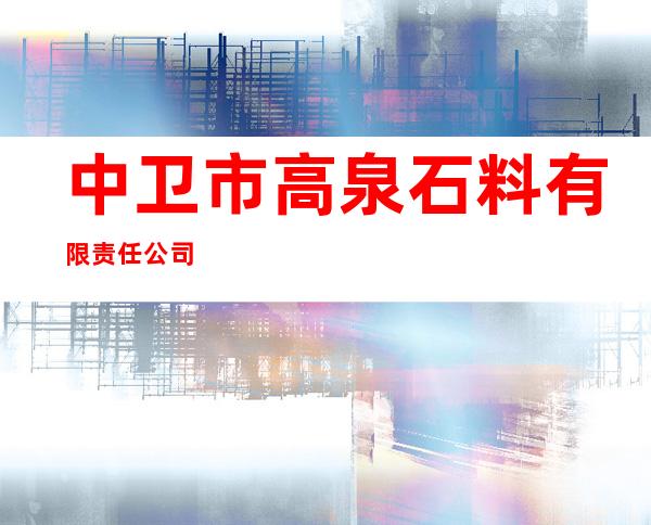 中卫市高泉石料有限责任公司