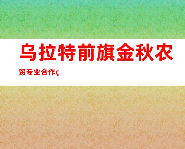 乌拉特前旗金秋农贸专业合作社