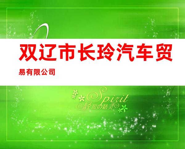 双辽市长玲汽车贸易有限公司