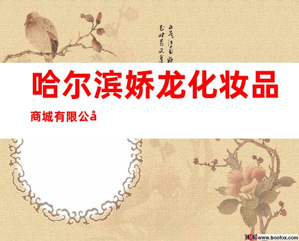 哈尔滨娇龙化妆品商城有限公司