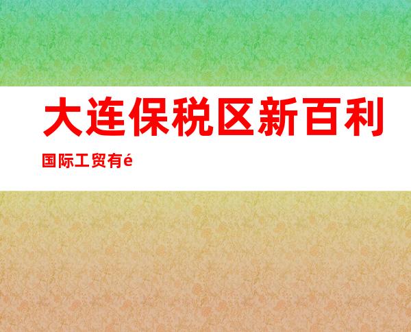 大连保税区新百利国际工贸有限公司