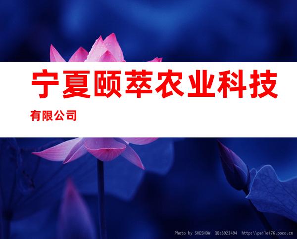 宁夏颐萃农业科技有限公司