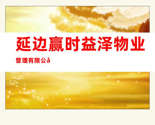 延边赢时益泽物业管理有限公司