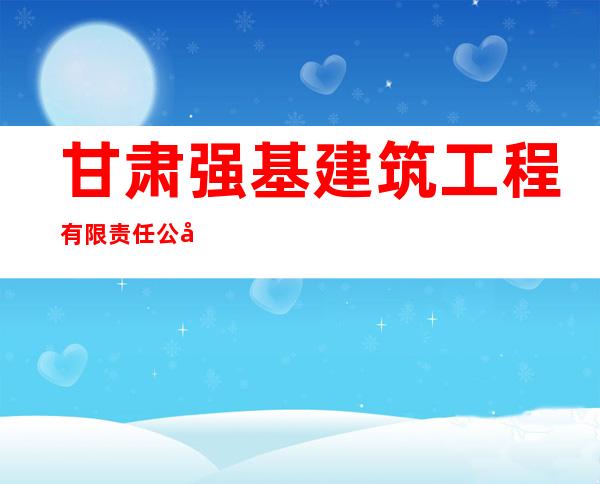 甘肃强基建筑工程有限责任公司