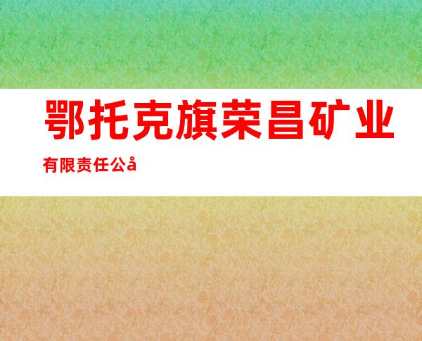 鄂托克旗荣昌矿业有限责任公司