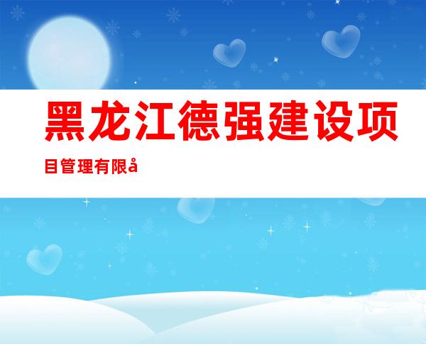 黑龙江德强建设项目管理有限公司