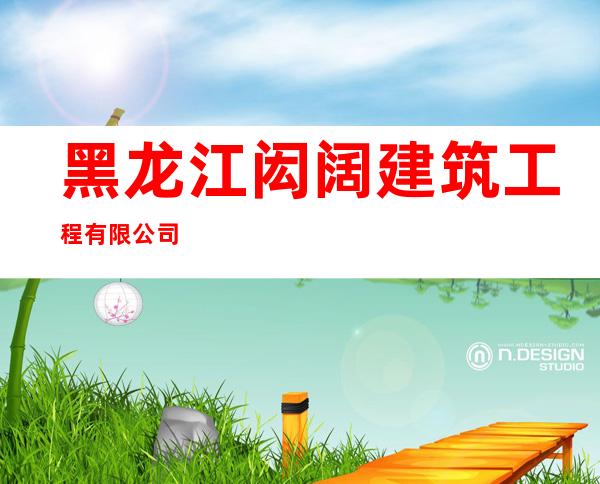 黑龙江闳阔建筑工程有限公司
